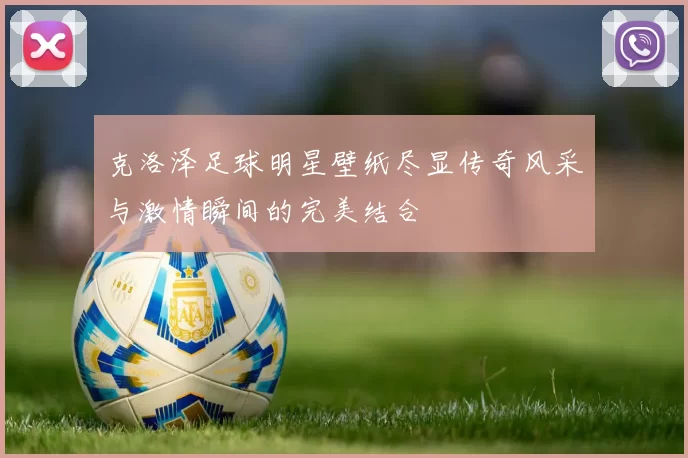 克洛泽足球明星壁纸尽显传奇风采与激情瞬间的完美结合