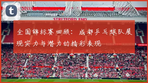 全国锦标赛回顾：成都乒乓球队展现实力与潜力的精彩表现