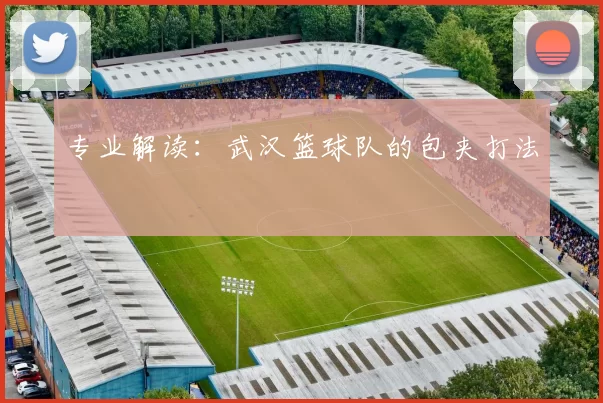 专业解读：武汉篮球队的包夹打法