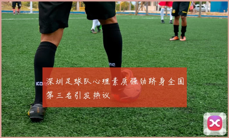 深圳足球队心理素质强劲跻身全国第三名引发热议