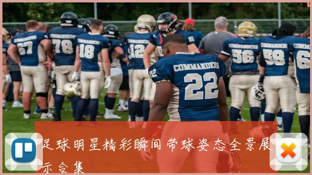 足球明星精彩瞬间带球姿态全景展示合集